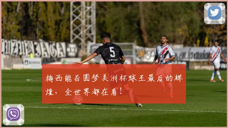 梅西能否圆梦美洲杯球王最后的辉煌，全世界都在看！