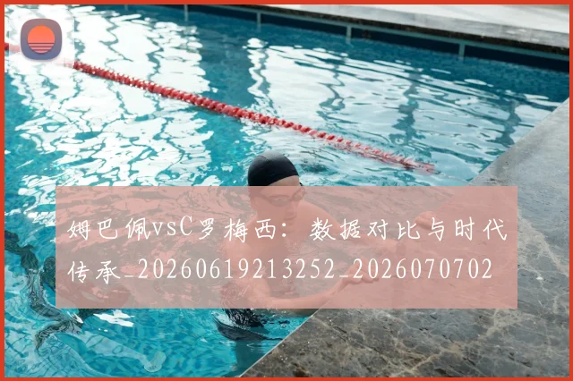 姆巴佩vsC罗梅西：数据对比与时代传承_20260619213252_20260707023317