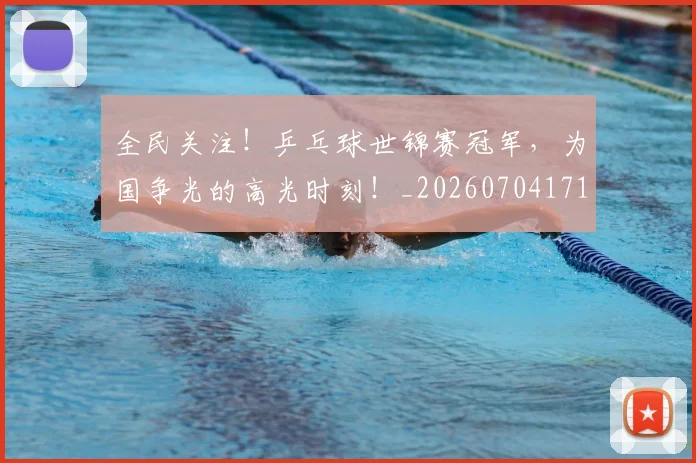 全民关注！乒乓球世锦赛冠军，为国争光的高光时刻！_20260704171057