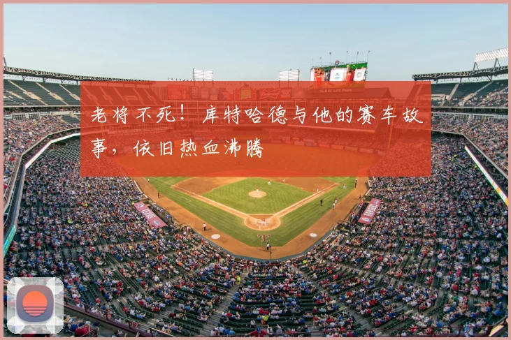 老将不死！库特哈德与他的赛车故事，依旧热血沸腾