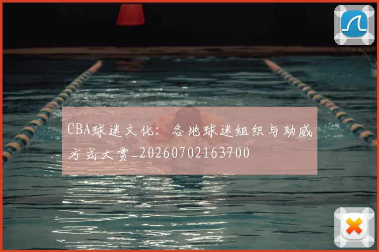 CBA球迷文化：各地球迷组织与助威方式大赏_20260702163700