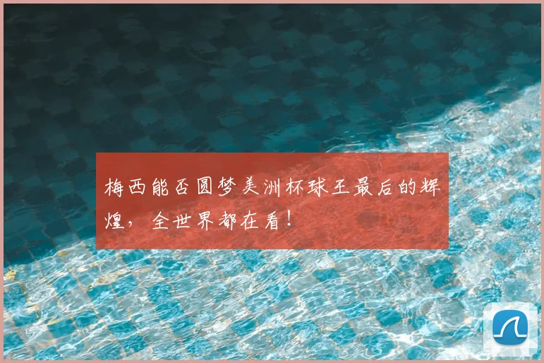 梅西能否圆梦美洲杯球王最后的辉煌，全世界都在看！