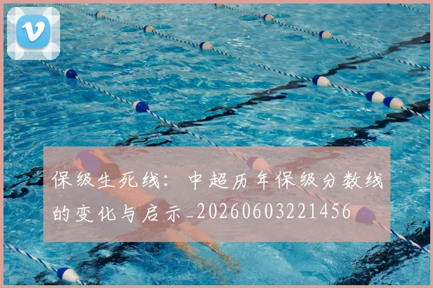 保级生死线:中超历年保级分数线的变化与启示_20260603221456
