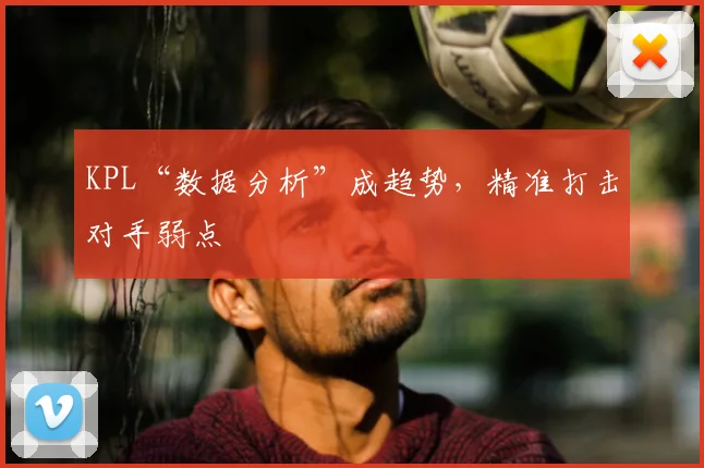 KPL“数据分析”成趋势，精准打击对手弱点