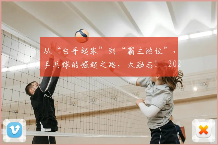 从“白手起家”到“霸主地位”，乒乓球的崛起之路，太励志！_20260601172916_20260703213940