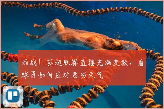 雨战!苏超联赛直播充满变数,看球员如何应对恶劣天气