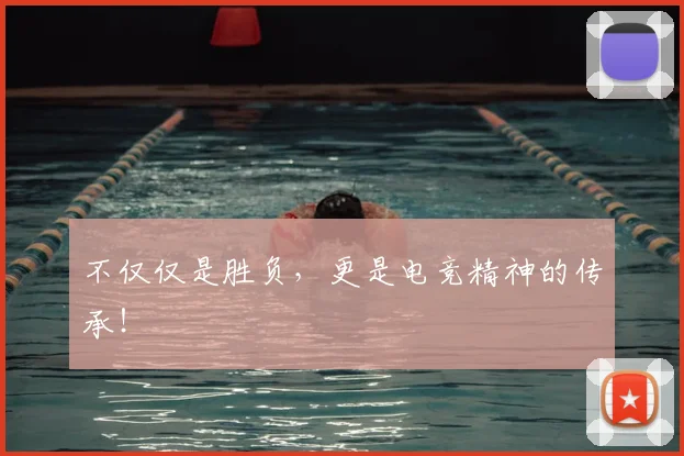 不仅仅是胜负，更是电竞精神的传承！