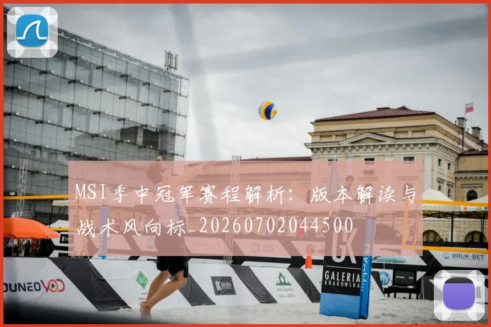 MSI季中冠军赛程解析:版本解读与战术风向标_20260702044500