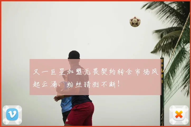 又一巨星加盟无畏契约转会市场风起云涌,粉丝猜测不断!