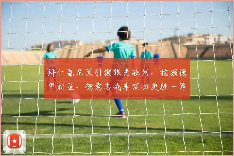 拜仁慕尼黑引援眼光独到，挖掘德甲新星，德意志战车实力更胜一筹