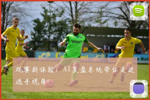 观赛新体验,AI复盘系统带你走进选手视角