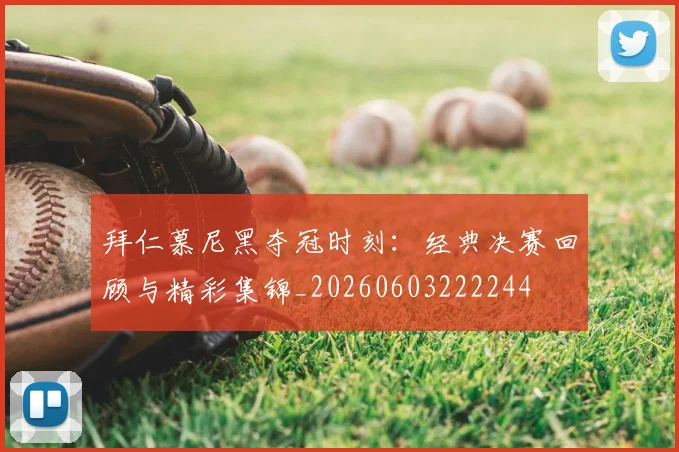 拜仁慕尼黑夺冠时刻:经典决赛回顾与精彩集锦_20260603222244