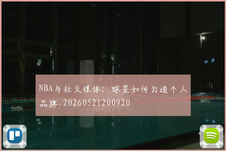 NBA与社交媒体：球星如何打造个人品牌_20260521200920