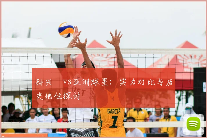 孙兴慜vs亚洲球星:实力对比与历史地位探讨
