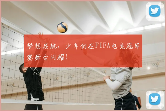 梦想启航，少年们在FIFA电竞冠军赛舞台闪耀！