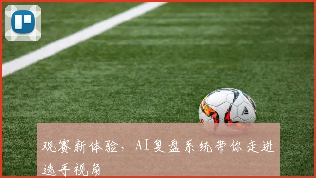 观赛新体验，AI复盘系统带你走进选手视角
