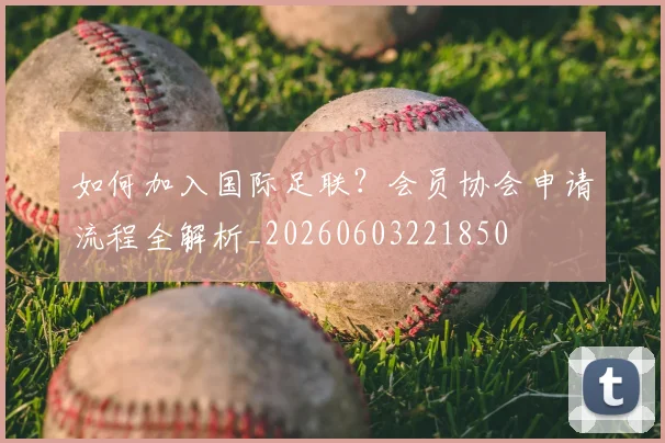 如何加入国际足联？会员协会申请流程全解析_20260603221850