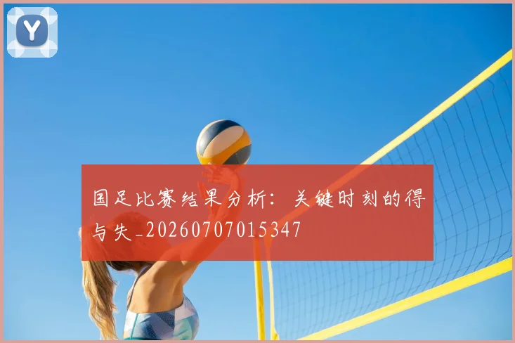 国足比赛结果分析：关键时刻的得与失_20260707015347