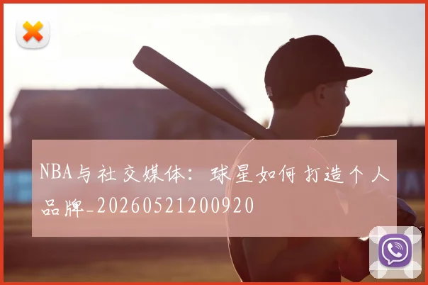 NBA与社交媒体：球星如何打造个人品牌_20260521200920